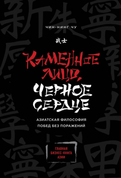 Каменное Лицо, Чёрное Сердце. Азиатская философия побед без поражений - Чин-Нинг Чу