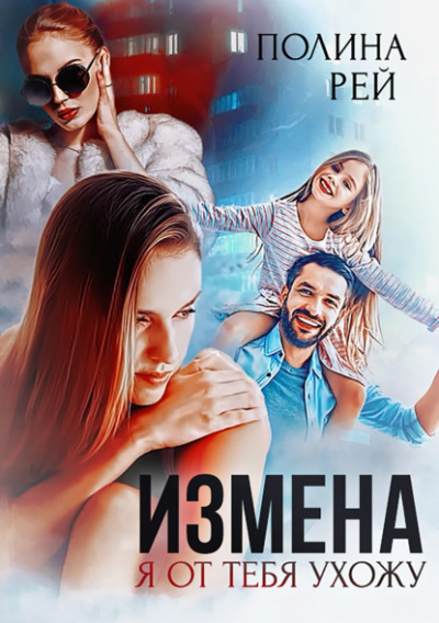 Измена. Я от тебя ухожу - Полина Рей »