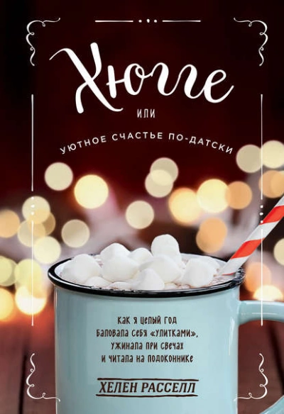 Хюгге, или Уютное счастье по-датски. Как я целый год баловала себя «улитками, ужинала при свечах и читала на подоконнике - Расселл Хелен
