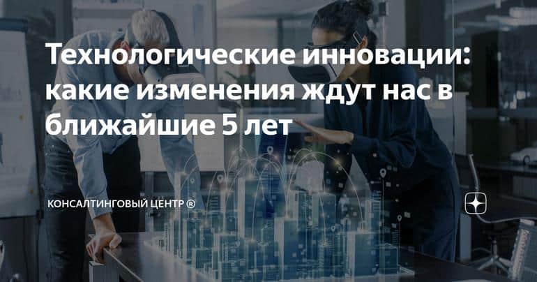 Технологические инновации: какие изменения ждут нас в ближайшие 5 лет