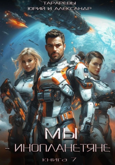 Мы – инопланетяне. Книга 7 - Юрий Тарарев, Александр Тарарев
