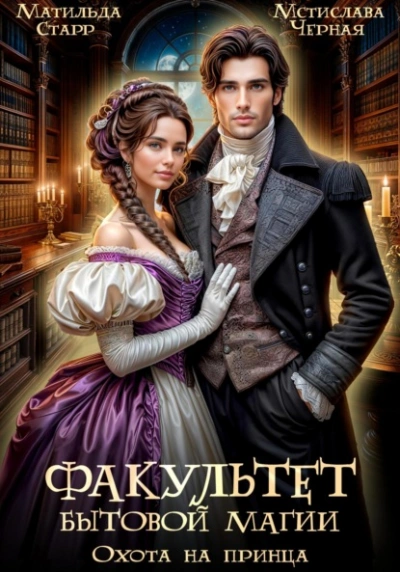 Факультет бытовой магии. Охота на принца - Матильда Старр, Мстислава Черная