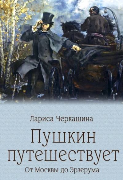 Пушкин путешествует. От Москвы до Эрзерума - Лариса Черкашина