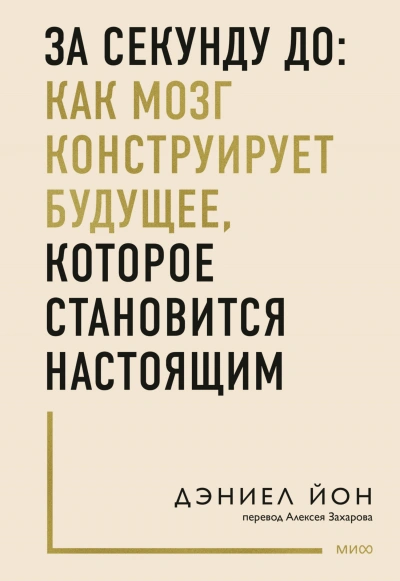За секунду до: как мозг конструирует будущее, которое становится настоящим - Дэниел Йон